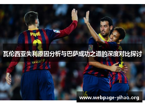 瓦伦西亚失利原因分析与巴萨成功之道的深度对比探讨 瓦伦西亚失利原因分析与巴萨成功之道的深度对比探讨