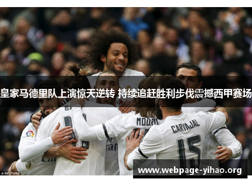 皇家马德里队上演惊天逆转 持续追赶胜利步伐震撼西甲赛场