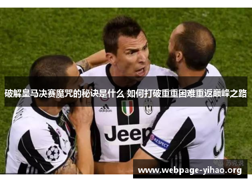 破解皇马决赛魔咒的秘诀是什么 如何打破重重困难重返巅峰之路 破解皇马决赛魔咒的秘诀是什么 如何打破重重困难重返巅峰之路