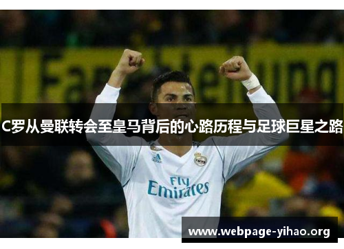 C罗从曼联转会至皇马背后的心路历程与足球巨星之路 C罗从曼联转会至皇马背后的心路历程与足球巨星之路