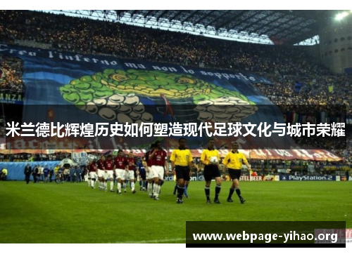 米兰德比辉煌历史如何塑造现代足球文化与城市荣耀 米兰德比辉煌历史如何塑造现代足球文化与城市荣耀