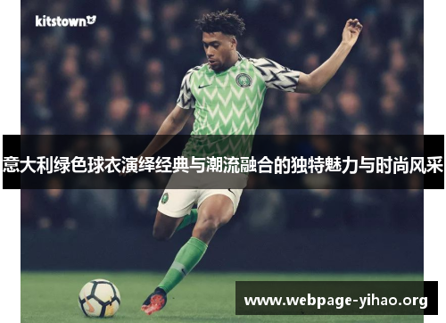 意大利绿色球衣演绎经典与潮流融合的独特魅力与时尚风采 意大利绿色球衣演绎经典与潮流融合的独特魅力与时尚风采