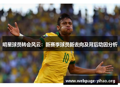 明星球员转会风云:新赛季球员新去向及背后动因分析 明星球员转会风云:新赛季球员新去向及背后动因分析