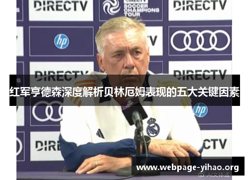 红军亨德森深度解析贝林厄姆表现的五大关键因素 红军亨德森深度解析贝林厄姆表现的五大关键因素