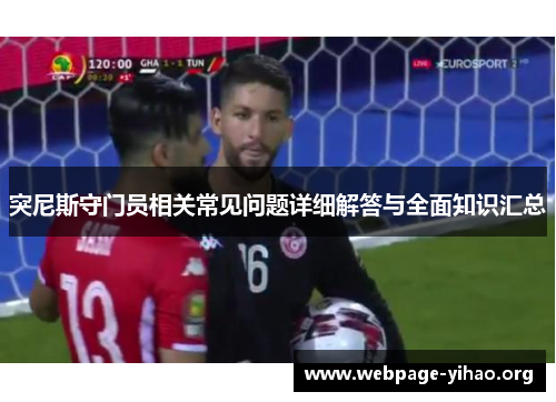 突尼斯守门员相关常见问题详细解答与全面知识汇总 突尼斯守门员相关常见问题详细解答与全面知识汇总