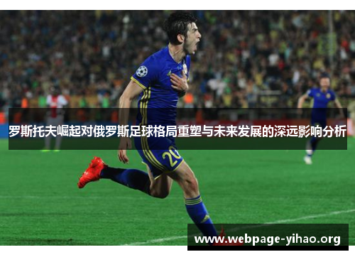 罗斯托夫崛起对俄罗斯足球格局重塑与未来发展的深远影响分析 罗斯托夫崛起对俄罗斯足球格局重塑与未来发展的深远影响分析