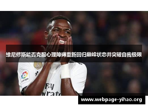 维尼修斯能否克服心理障碍重新回归巅峰状态并突破自我极限 维尼修斯能否克服心理障碍重新回归巅峰状态并突破自我极限