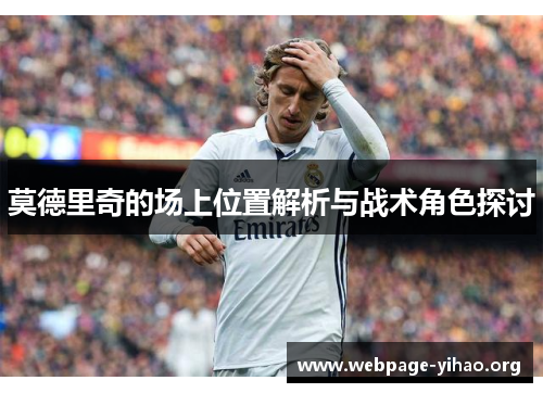 莫德里奇的场上位置解析与战术角色探讨 莫德里奇的场上位置解析与战术角色探讨