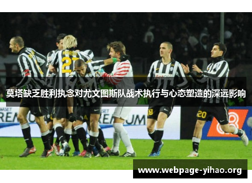莫塔缺乏胜利执念对尤文图斯队战术执行与心态塑造的深远影响 莫塔缺乏胜利执念对尤文图斯队战术执行与心态塑造的深远影响