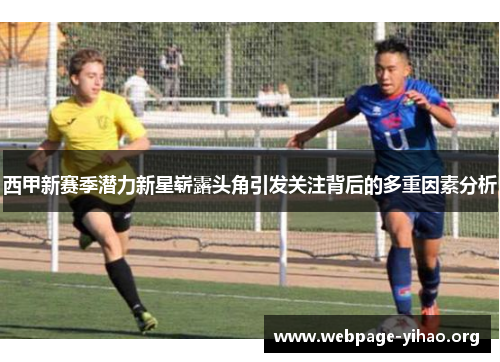 西甲新赛季潜力新星崭露头角引发关注背后的多重因素分析 西甲新赛季潜力新星崭露头角引发关注背后的多重因素分析
