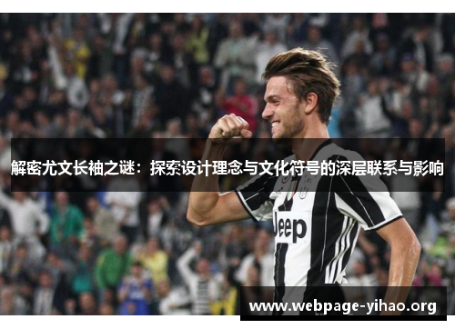 解密尤文长袖之谜:探索设计理念与文化符号的深层联系与影响 解密尤文长袖之谜:探索设计理念与文化符号的深层联系与影响