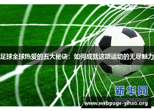 足球全球热爱的五大秘诀:如何成就这项运动的无尽魅力 足球全球热爱的五大秘诀:如何成就这项运动的无尽魅力