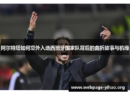 阿尔特塔如何意外入选西班牙国家队背后的曲折故事与机缘 阿尔特塔如何意外入选西班牙国家队背后的曲折故事与机缘