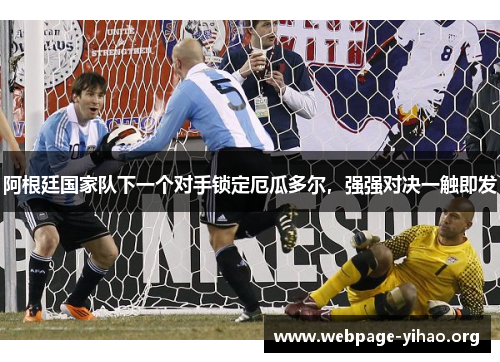 阿根廷国家队下一个对手锁定厄瓜多尔,强强对决一触即发 阿根廷国家队下一个对手锁定厄瓜多尔,强强对决一触即发