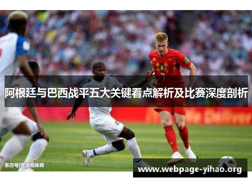 阿根廷与巴西战平五大关键看点解析及比赛深度剖析 阿根廷与巴西战平五大关键看点解析及比赛深度剖析