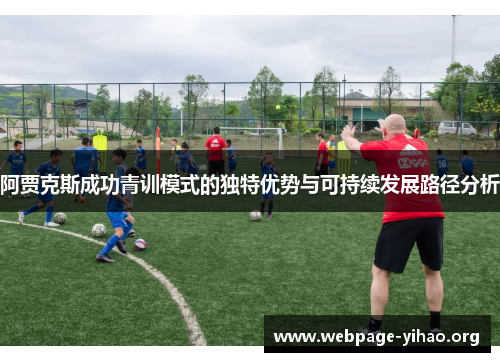 阿贾克斯成功青训模式的独特优势与可持续发展路径分析 阿贾克斯成功青训模式的独特优势与可持续发展路径分析