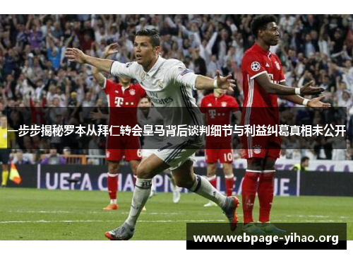 一步步揭秘罗本从拜仁转会皇马背后谈判细节与利益纠葛真相未公开 一步步揭秘罗本从拜仁转会皇马背后谈判细节与利益纠葛真相未公开