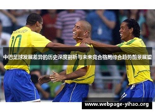 中巴足球发展差异的历史深度剖析与未来竞合格局综合趋势前景展望 中巴足球发展差异的历史深度剖析与未来竞合格局综合趋势前景展望