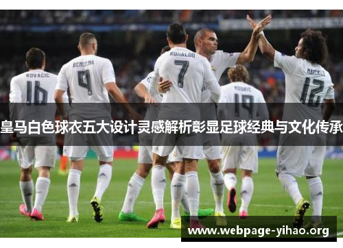 皇马白色球衣五大设计灵感解析彰显足球经典与文化传承